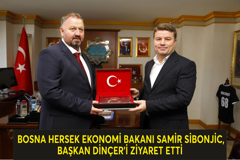 BOSNA HERSEK EKONOMİ BAKANI SAMİR SİBONJİC, BAŞKAN DİNÇER’İ ZİYARET ETTİ