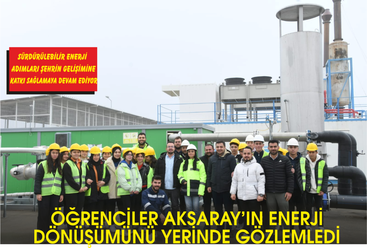 ÖĞRENCİLER AKSARAY’IN ENERJİ DÖNÜŞÜMÜNÜ YERİNDE GÖZLEMLEDİ