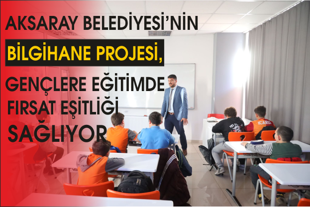 AKSARAY BELEDİYESİ’NİN BİLGİHANE PROJESİ, GENÇLERE EĞİTİMDE FIRSAT EŞİTLİĞİ SAĞLIYOR