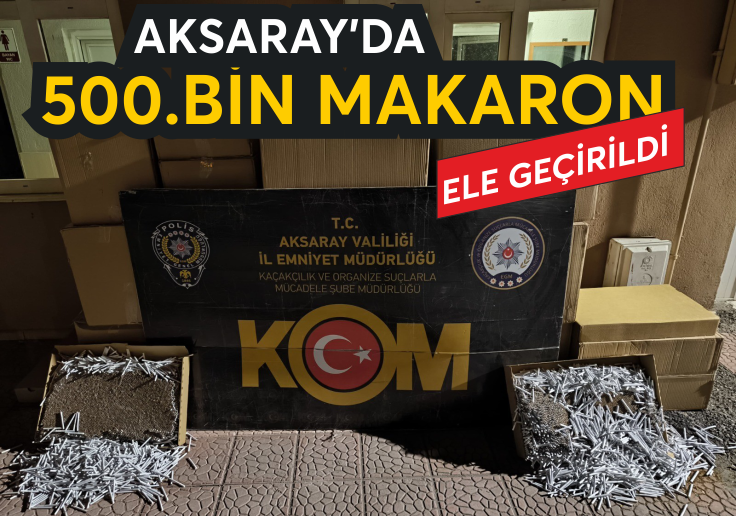 Aksaray'da 500.000 Dolu Makaron Operasyonu: Kaçakçılığa Darbe!